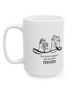 15 oz Coffee mug with black and white art of mother and child hugging, with the quote “You never outgrow the need for mom.”