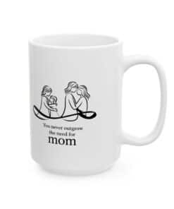 15 oz Coffee mug with black and white art of mother and child hugging, with the quote “You never outgrow the need for mom.”